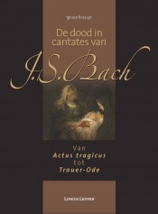 De Dood in Cantates van J.S. Bach (Van Actus Tragicus tot Trauer-Ode)